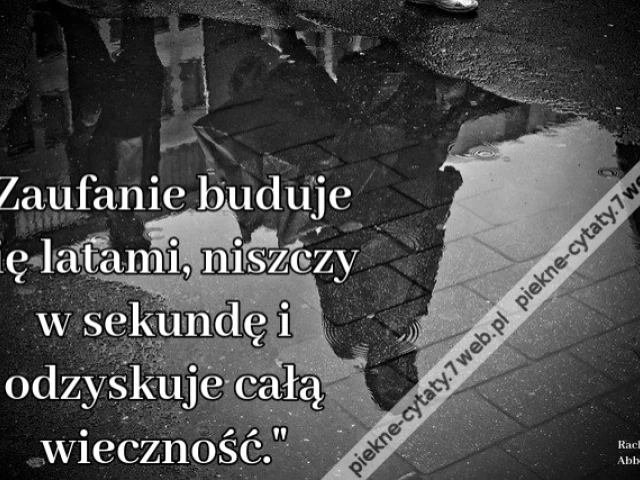 Zaufanie buduje się latami, niszczy w sekundę i odzyskuje całą wieczność.