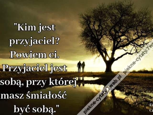 Kim jest przyjaciel? Powiem ci. Przyjaciel jest osobą, przy której masz śmiałość być sobą.