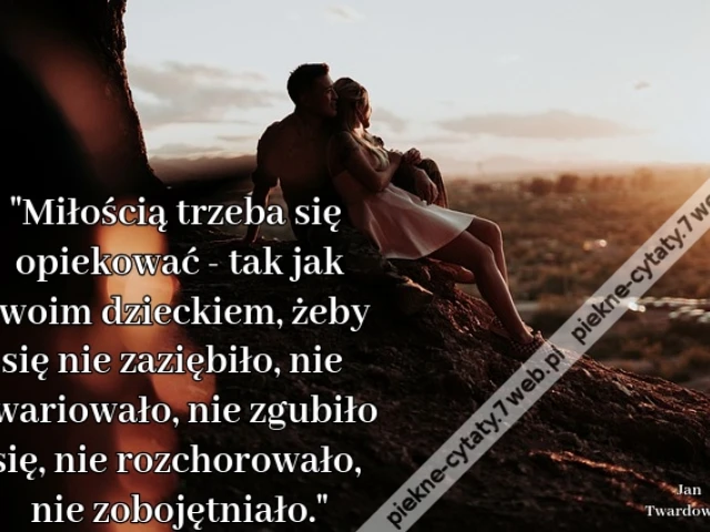 Miłością trzeba się opiekować - tak jak swoim dzieckiem, żeby się nie zaziębiło, nie zwariowało, nie zgubiło się, nie rozchorowało, nie zobojętniało.
