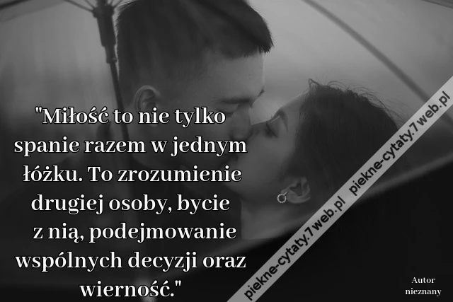 Miłość to nie tylko spanie razem w jednym łóżku. To zrozumienie drugiej osoby, bycie z nią, podejmowanie wspólnych decyzji, oraz wierność.