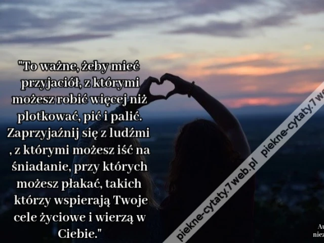 To ważne, żeby mieć przyjaciół, z którymi możesz robić więcej niż plotkować, pić i palić. Zaprzyjaźnij się z ludźmi, z którymi możesz iść na śniadanie, przy których możesz płakać, takich którzy wspierają Twoje cele życiowe i wierzą w Ciebie.