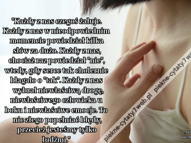 Każdy z nas czegoś żałuje. Każdy z nas w nieodpowiednim momencie powiedział kilka słów za dużo. Każdy z nas, chociaż raz powiedział "nie", wtedy, gdy serce tak cholernie błagało o "tak". Każdy z nas wybrał niewłaściwą drogę, niewłaściwego człowieka u boki