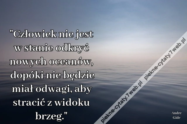 "Człowiek nie jest w stanie odkryć nowych oceanów, dopóki nie będzie miał odwagi, aby stracić z widoku brzeg."