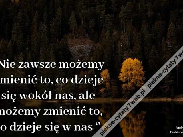 „Nie zawsze możemy zmienić to, co dzieje się wokół nas, ale możemy zmienić to, co dzieje się w nas ‘’