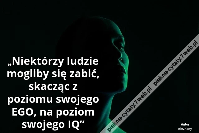 „Niektórzy ludzie mogliby się zabić, skacząc z poziomu swojego EGO, na poziom swojego IQ”