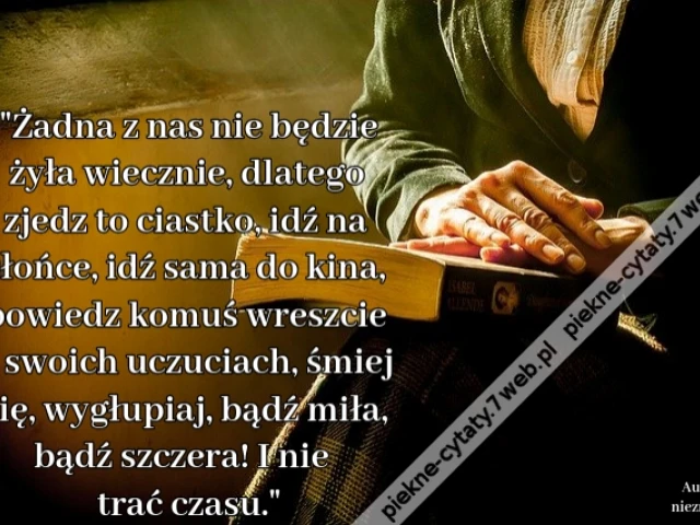 "Żadna z nas nie będzie żyła wiecznie, dlatego zjedz to ciastko, idź na słońce, idź sama do kina, powiedz komuś wreszcie o swoich uczuciach, śmiej się, wygłupiaj, bądź miła, bądź szczera! I nie trać czasu."