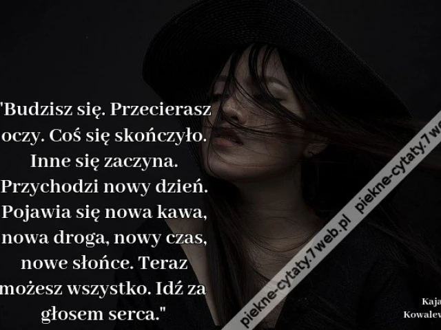 "Budzisz się. Przecierasz oczy. Coś się skończyło. Inne się zaczyna. Przychodzi nowy dzień. Pojawia się nowa kawa, nowa droga, nowy czas, nowe słońce. Teraz możesz wszystko. Idź za głosem serca."