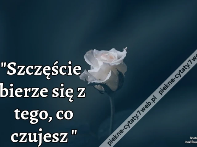 Szczęście bierze się z tego, co czujesz