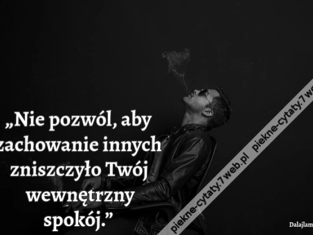 „Nie pozwól, aby zachowanie innych zniszczyło Twój wewnętrzny spokój.”