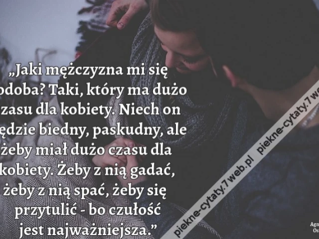 „Jaki mężczyzna mi się podoba? Taki, który ma dużo czasu dla kobiety. Niech on będzie biedny, paskudny, ale żeby miał dużo czasu dla kobiety. Żeby z nią gadać, żeby z nią spać, żeby się przytulić - bo czułość jest najważniejsza.”
