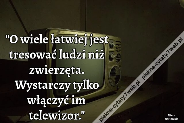 O wiele łatwiej jest tresować ludzi niż zwierzęta. Wystarczy tylko włączyć im telewizor.