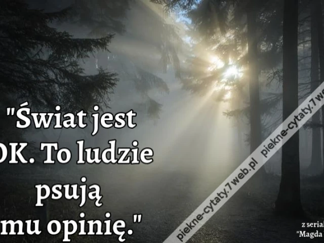 Świat jest OK. To ludzie psują mu opinię.