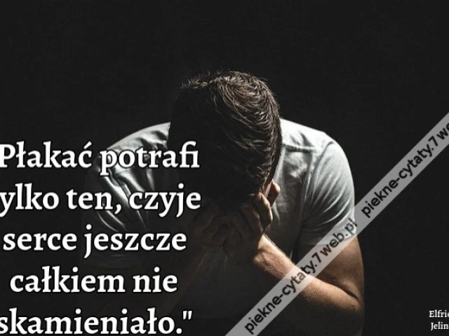 Płakać potrafi tylko ten, czyje serce jeszcze całkiem nie skamieniało.