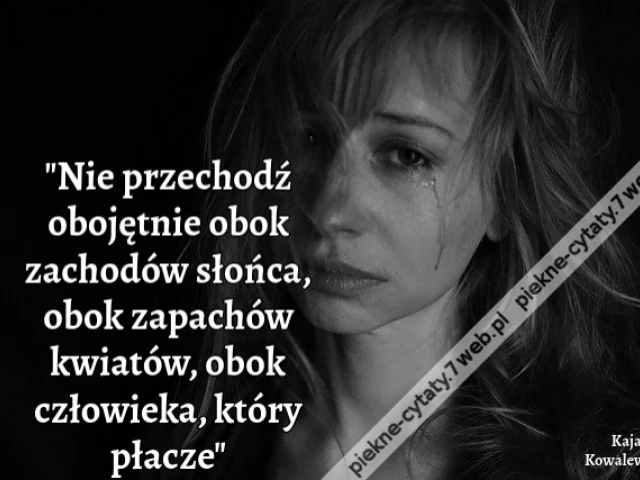 Nie przechodź obojętnie obok zachodów słońca, obok zapachów kwiatów, obok człowieka, który płacze