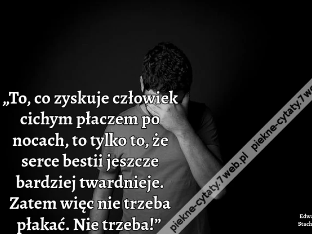 „To, co zyskuje człowiek cichym płaczem po nocach, to tylko to, że serce bestii jeszcze bardziej twardnieje. Zatem więc nie trzeba płakać. Nie trzeba!”