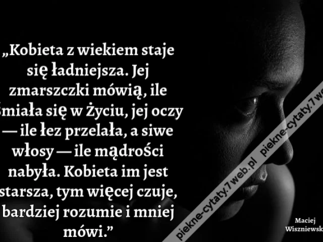 „Kobieta z wiekiem staje się ładniejsza. Jej zmarszczki mówią, ile śmiała się w życiu, jej oczy — ile łez przelała, a siwe włosy — ile mądrości nabyła. Kobieta im jest starsza, tym więcej czuje, bardziej rozumie i mniej mówi.”