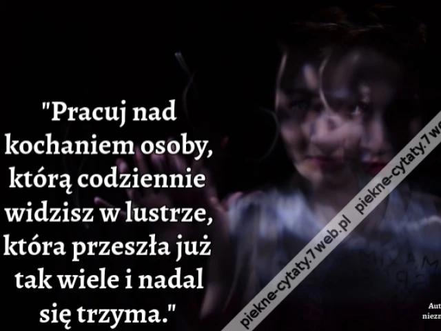 "Pracuj nad kochaniem osoby, którą codziennie widzisz w lustrze, która przeszła już tak wiele i nadal się trzyma."