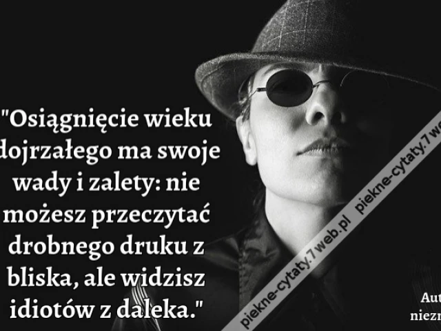 Osiągnięcie wieku dojrzałego ma swoje wady i zalety: nie możesz przeczytać drobnego druku z bliska, ale widzisz idiotów z daleka.