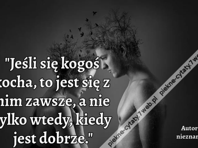 Jeśli się kogoś kocha, to jest się z nim zawsze, a nie tylko wtedy, kiedy jest dobrze.