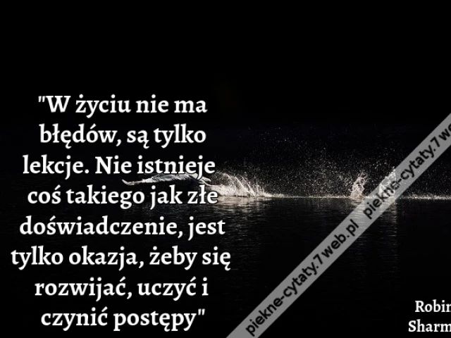 "W życiu nie ma błędów, są tylko lekcje. Nie istnieje coś takiego jak złe doświadczenie, jest tylko okazja, żeby się rozwijać, uczyć i czynić postępy"