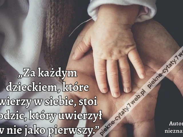 „Za każdym dzieckiem, które wierzy w siebie, stoi rodzic, który uwierzył w nie jako pierwszy.”