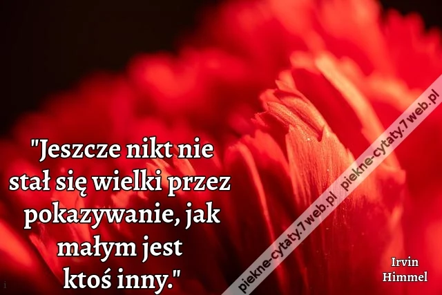 "Jeszcze nikt nie stał się wielki przez pokazywanie, jak małym jest ktoś inny."