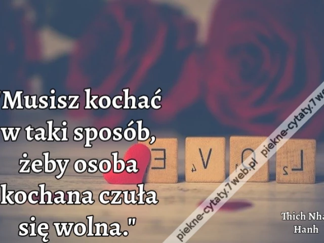 "Musisz kochać w taki sposób, żeby osoba kochana czuła się wolna."