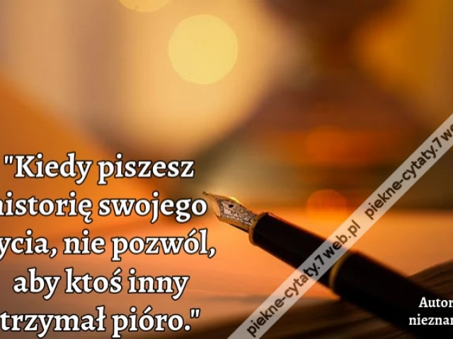 "Kiedy piszesz historię swojego życia, nie pozwól, aby ktoś inny trzymał pióro."