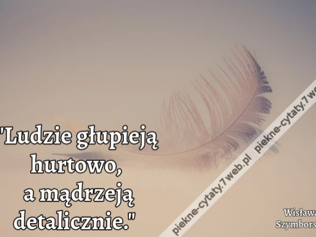 "Ludzie głupieją hurtowo a mądrzeją detalicznie."