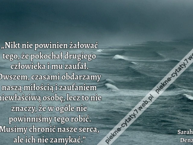 „Nikt nie powinien żałować tego, że pokochał drugiego człowieka i mu zaufał. Owszem, czasami obdarzamy naszą miłością i zaufaniem niewłaściwą osobę, lecz to nie znaczy, że w ogóle nie powinniśmy tego robić. Musimy chronić nasze serca, ale ich nie zamykać.