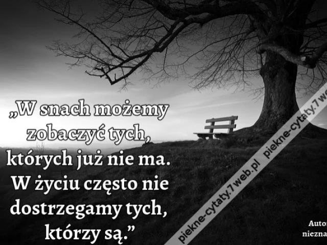 „W snach możemy zobaczyć tych, których już nie ma. W życiu często nie dostrzegamy tych, którzy są.”