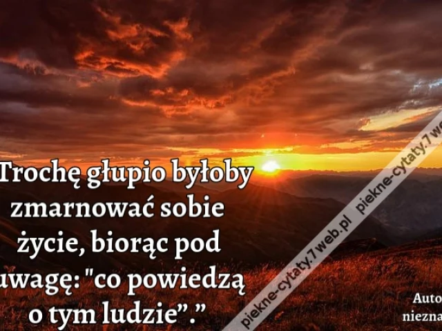 „Trochę głupio byłoby zmarnować sobie życie, biorąc pod uwagę: "co powiedzą o tym ludzie”.”