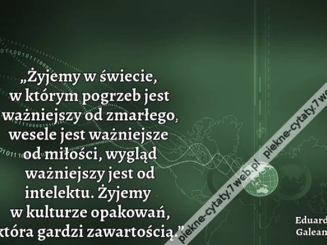 „Żyjemy w świecie, w którym pogrzeb jest ważniejszy od zmarłego, wesele jest ważniejsze od miłości, wygląd ważniejszy jest od intelektu. Żyjemy w kulturze opakowań, która gardzi zawartością.”