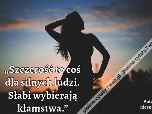 „Szczerość to coś dla silnych ludzi. Słabi wybierają kłamstwa.”