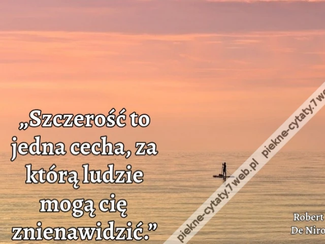 „Szczerość to jedna cecha, za którą ludzie mogą cię znienawidzić.”