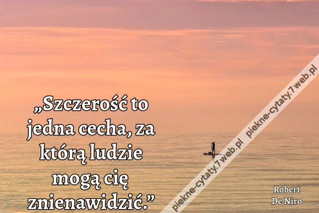 „Szczerość to jedna cecha, za którą ludzie mogą cię znienawidzić.”