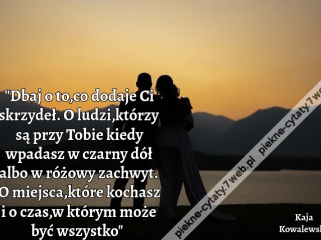 "Dbaj o to,co dodaje Ci skrzydeł. O ludzi,którzy są przy Tobie kiedy wpadasz w czarny dół albo w różowy zachwyt. O miejsca,które kochasz i o czas,w którym może być wszystko"