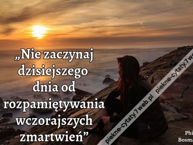 „Nie zaczynaj dzisiejszego dnia od rozpamiętywania wczorajszych zmartwień”