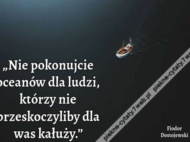 „Nie pokonujcie oceanów dla ludzi, którzy nie przeskoczyliby dla was kałuży.”i