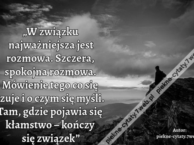 „W związku najważniejsza jest rozmowa. Szczera, spokojna rozmowa. Mówienie tego co się czuje i o czym się myśli. Tam, gdzie pojawia się kłamstwo – kończy się związek”i