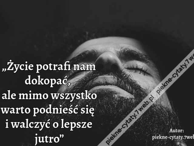„Życie potrafi nam dokopać,  ale mimo wszystko warto podnieść się i walczyć o lepsze jutro”