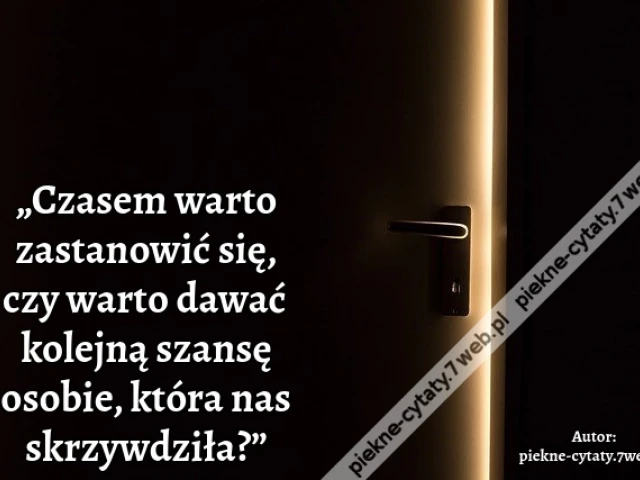 „Czasem warto zastanowić się, czy warto dawać kolejną szansę osobie, która nas skrzywdziła?”