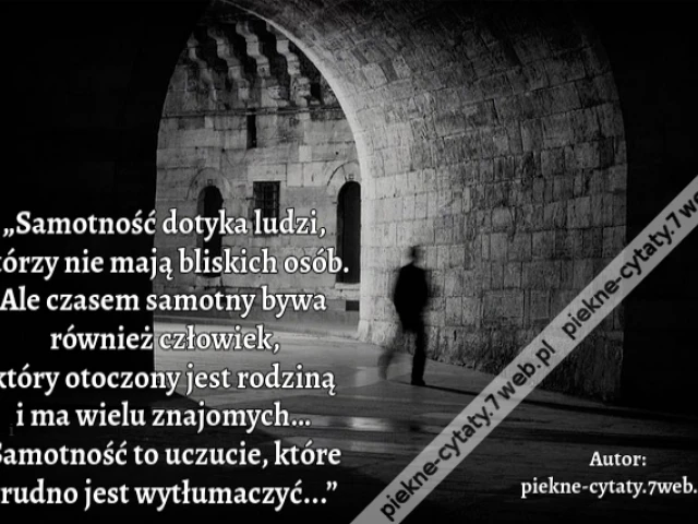 „Samotność dotyka ludzi, którzy nie mają bliskich osób. Ale czasem samotny bywa również człowiek, który otoczony jest rodziną i ma wielu znajomych… Samotność to uczucie, które trudno jest wytłumaczyć...”