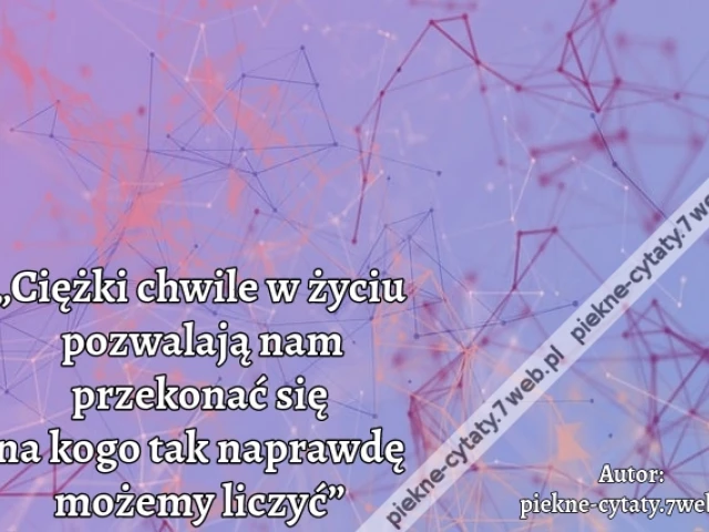 „Ciężki chwile w życiu pozwalają nam przekonać się na kogo tak naprawdę możemy liczyć”