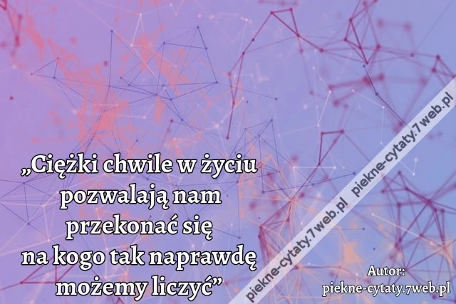 „Ciężki chwile w życiu pozwalają nam przekonać się na kogo tak naprawdę możemy liczyć”