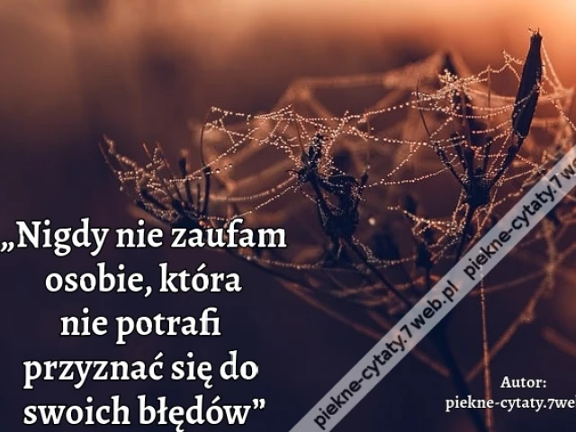 „Nigdy nie zaufam osobie, która nie potrafi przyznać się do swoich błędów”