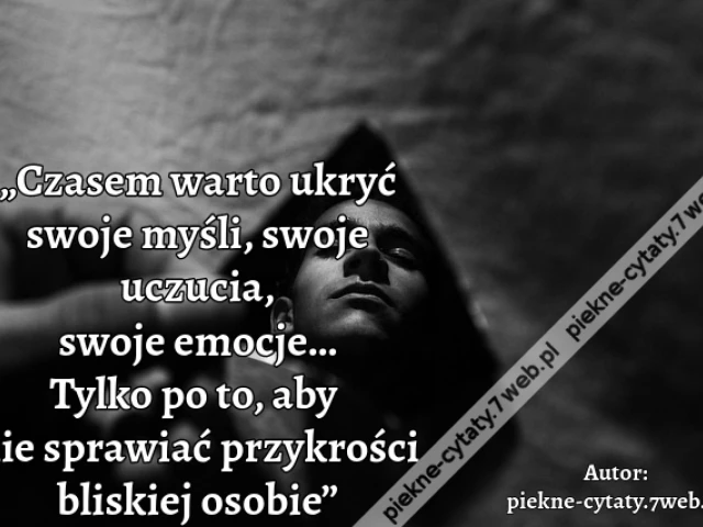 „Czasem warto ukryć swoje myśli, swoje uczucia, swoje emocje… Tylko po to, aby nie sprawiać przykrości bliskiej osobie”