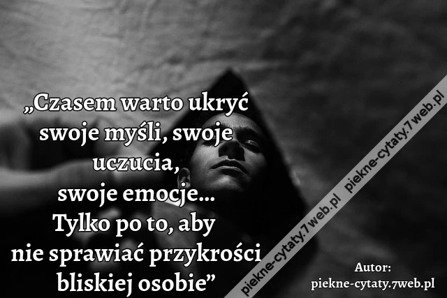 „Czasem warto ukryć swoje myśli, swoje uczucia, swoje emocje… Tylko po to, aby nie sprawiać przykrości bliskiej osobie”