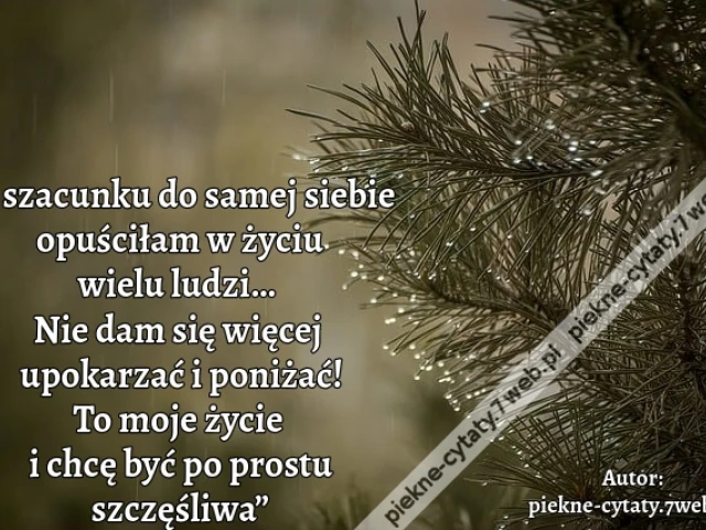 „Z szacunku do samej siebie opuściłam w życiu wielu ludzi… Nie dam się więcej  upokarzać i poniżać! To moje życie i chcę być po prostu szczęśliwa”