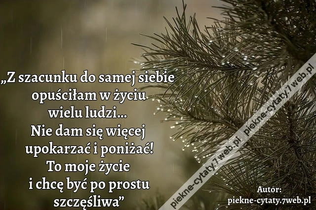 „Z szacunku do samej siebie opuściłam w życiu wielu ludzi… Nie dam się więcej upokarzać i poniżać! To moje życie i chcę być po prostu szczęśliwa”